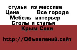 стулья  из массива › Цена ­ 800 - Все города Мебель, интерьер » Столы и стулья   . Крым,Саки